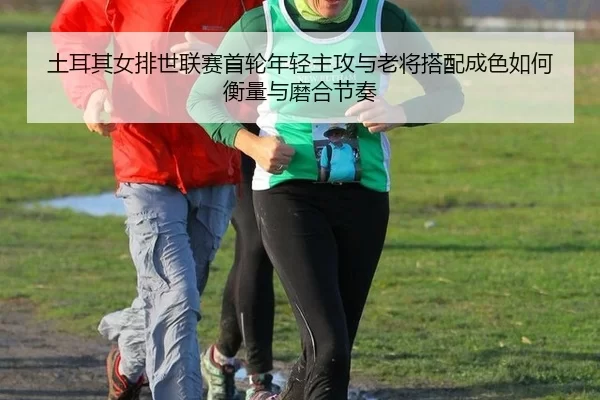 tu-er-qi-nv-pai-shi-lian-sai-shou-lun-nian-qing-zhu-gong-yu-lao-jiang-da-pei-cheng-se-ru-he-heng-liang-yu-mo-he-jie-zou-3-542.jpg